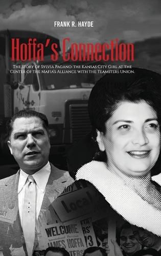 Hoffa's Connection: The Story of Sylvia Pagano: the Kansas City Girl at the Center of the Mafia's Alliance with the Teamsters Union