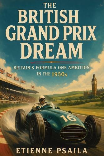 The British Grand Prix Dream: Britain's Formula One Ambition in the 1950s