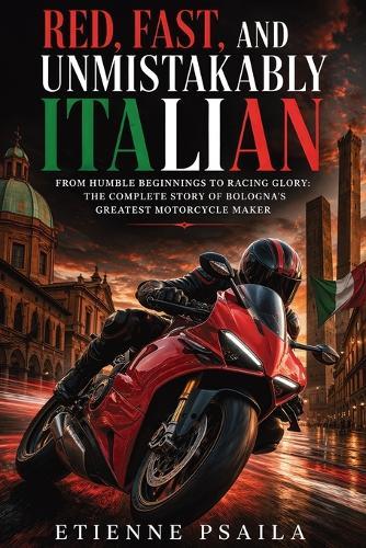Red, Fast, and Unmistakably Italian: From Humble Beginnings to Racing Glory: The Complete Story of Bologna's Greatest Motorcycle Maker