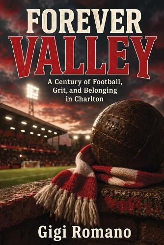 Forever Valley: A Century of Football, Grit, and Belonging in Charlton