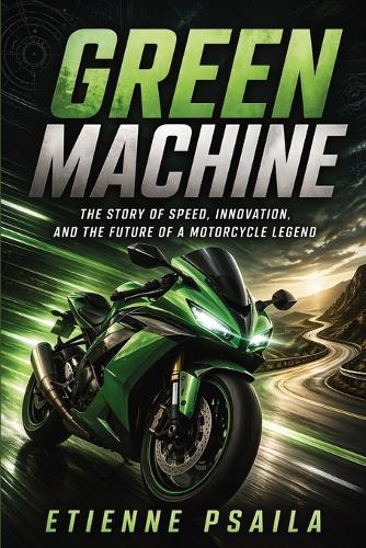 Green Machine: The Story of Speed, Innovation, and the Future of a Motorcycle Legend