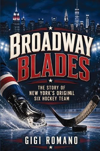 Broadway Blades: The Story of New York's Original Six Hockey Team