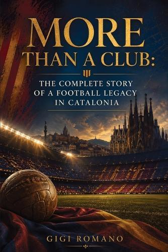 More Than a Club: The Complete Story of a Football Legacy in Catalonia