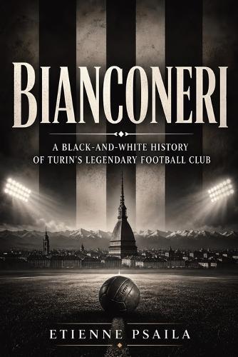 Bianconeri: A Black-and-White History of Turin's Legendary Football Club