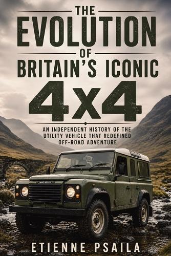 The Evolution of Britain's Iconic 4x4: An Independent History of the Utility Vehicle That Redefined Off-Road Adventure