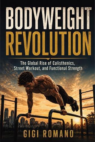 Bodyweight Revolution: The Global Rise of Calisthenics, Street Workout, and Functional Strength