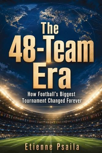 The 48-Team Era: How Football's Biggest Tournament Changed Forever