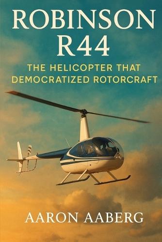 Robinson R44: The Helicopter that Democratized Rotorcraft