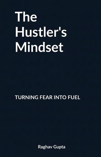 The Hustler's Mindset: Turning Fear into Fuel