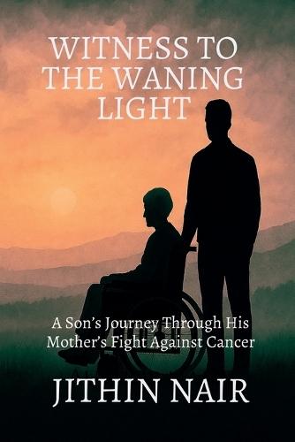 Witness to the Waning Light: A Son's Journey Through His Mother's Fight Against Cancer