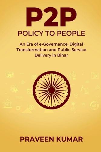 P2P - Policy to People: An Era of e-Governance, Digital Transformation and Public Service Delivery in Bihar