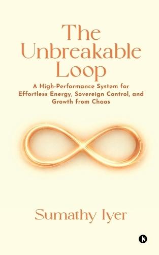 The Unbreakable Loop: A High-Performance system for Effortless Energy, Sovereign Control, and Growth from Chaos