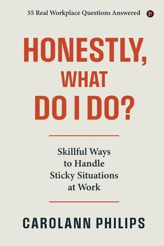 Honestly, What Do I Do?: Skillful Ways to Handle Sticky Situations at Work