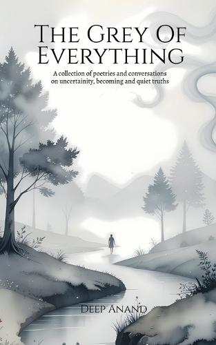 The Grey of Everything: Poems on Uncertainty, Becoming, and the Quiet Truths
