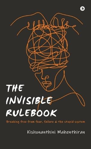 The Invisible Rulebook: Breaking free from fear, failure and the stupid system