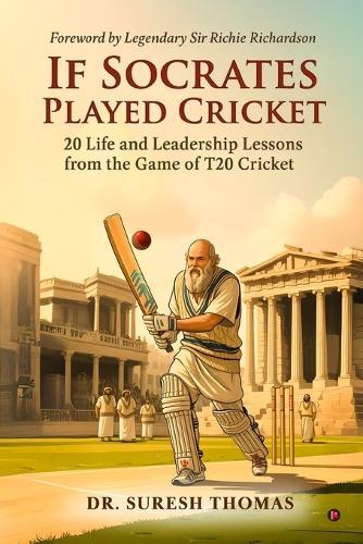 If Socrates Played Cricket: 20 Life and Leadership Lessons from the Game of T20 Cricket