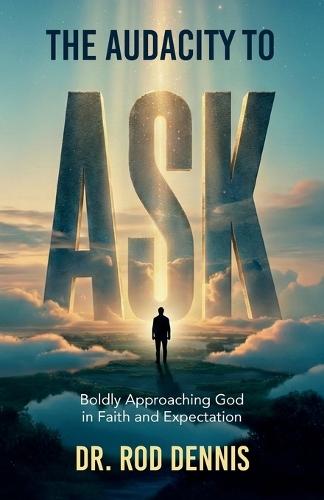 The Audacity to ASK!, Boldly Approaching God in Faith and Expectation