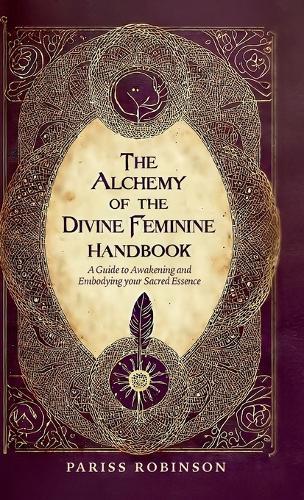 The Alchemy of the Divine Feminine Handbook, A Guide to Awakening and Embodying your Sacred Essense