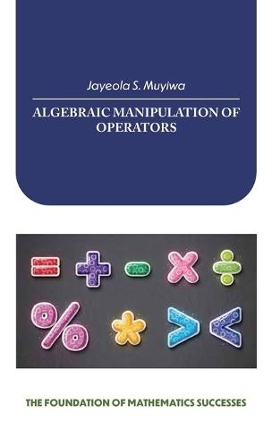 Algebraic Manipulation of Operators, the Foundation of Mathematics Successes