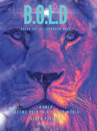 B.O.L.D Break out of Lukewarm Days, Become Bold in a Fallen World