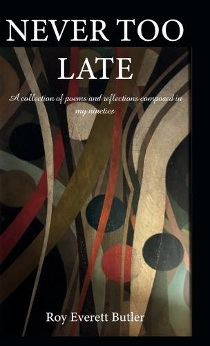 NEVER TOO LATE, A collection of poems and reflections composed in my nineties