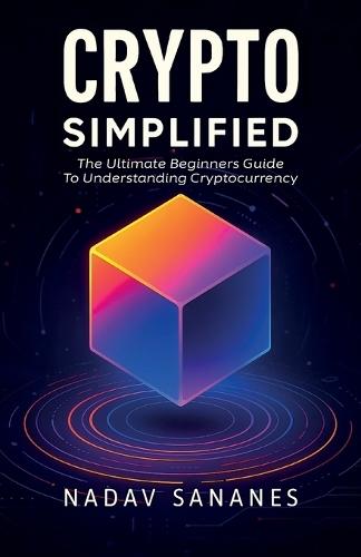 Crypto Simplified, The Ultimate Beginners Guide To Understanding Cryptocurrency