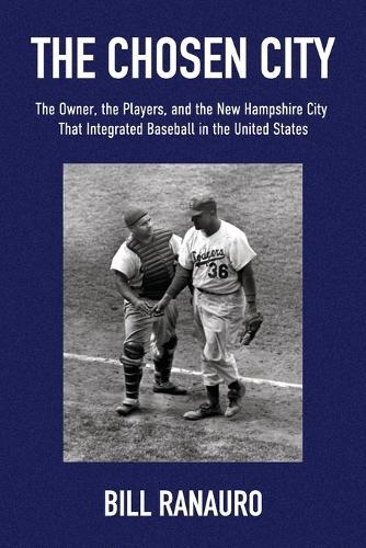 The Chosen City, The Owner, the Players, and the New Hampshire City that Integrated Baseball in the United States