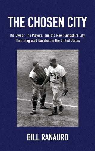 The Chosen City, The Owner, the Players, and the New Hampshire City that Integrated Baseball in the United States