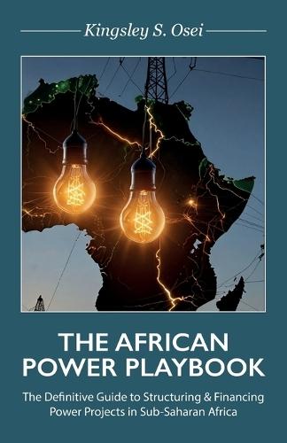 THE AFRICAN POWER PLAYBOOK, The Definitive Guide to Structuring & Financing Power Projects in Sub-Saharan Africa
