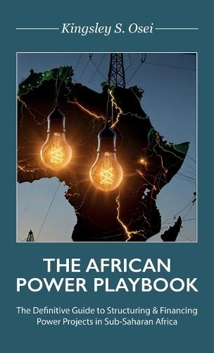 THE AFRICAN POWER PLAYBOOK, The Definitive Guide to Structuring & Financing Power Projects in Sub-Saharan Africa