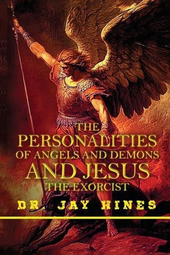 The Personality of Angels and Demons and Jesus the Exorcist, What Everyone Should Know about the Spirits of Light and Darkness
