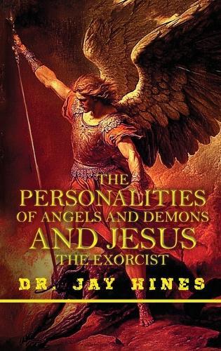 The Personality of Angels and Demons and Jesus the Exorcist, What Everyone Should Know about the Spirits of Light and Darkness