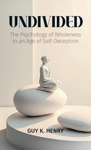UNDIVIDED, The Psychology of Wholeness in an Age of Self-Deception