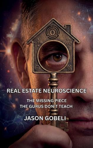 Real Estate Neuroscience, The Missing Piece the Gurus Don't Teach