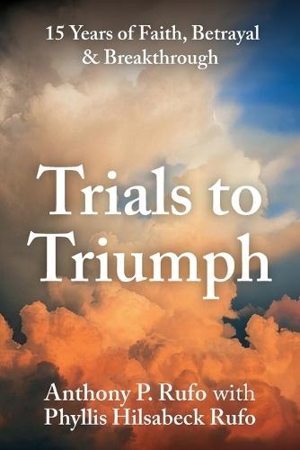 Trials to Triumph, 15 Years of Faith, Betrayal, & Breakthrough
