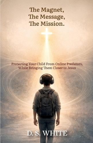 The Magnet, The Message, The Mission, Protecting Your Child From Online Predators, While Bringing Them Closer to Jesus