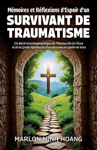 Mémoires et Réflexions d'Espoir d'un Survivant de Traumatisme, Un Récit Autobiographique de l'Humanité de l'Âme et de la Quête Spirituelle d'un Homme en Quête de Sens