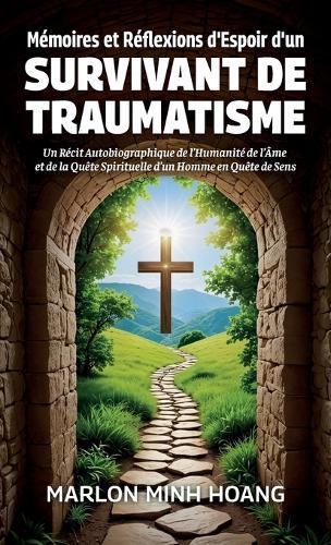 Mémoires et Réflexions d'Espoir d'un Survivant de Traumatisme, Un Récit Autobiographique de l'Humanité de l'Âme et de la Quête Spirituelle d'un Homme en Quête de Sens