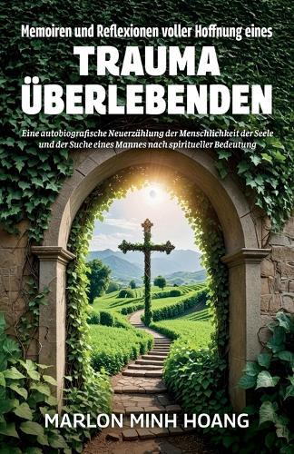 Memoiren und Reflexionen voller Hoffnung eines Trauma Überlebenden, Eine autobiografische Neuerzählung der Menschlichkeit der Seele und der Suche eines Mannes nach spiritueller Bedeutung