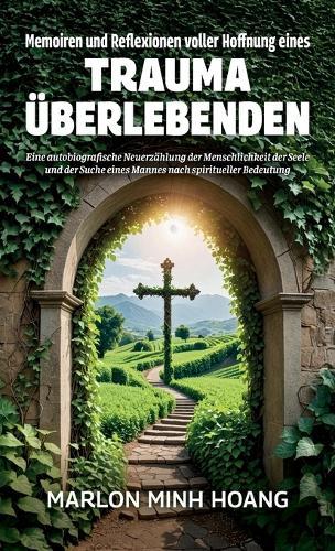 Memoiren und Reflexionen voller Hoffnung eines Trauma Überlebenden, Eine autobiografische Neuerzählung der Menschlichkeit der Seele und der Suche eines Mannes nach spiritueller Bedeutung