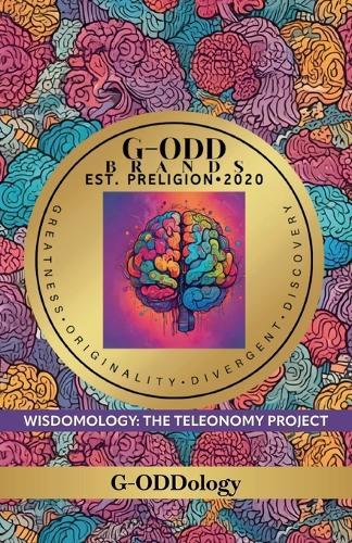G-Odd Brands Est. Preligion. 2020: Greatness, Originality, Divergent, Discovery, WISDOMOLOGY: THE TELEONOMY PROJECT