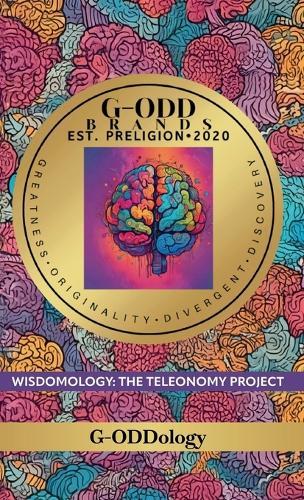 G-Odd Brands Est. Preligion. 2020: Greatness, Originality, Divergent, Discovery, WISDOMOLOGY: THE TELEONOMY PROJECT