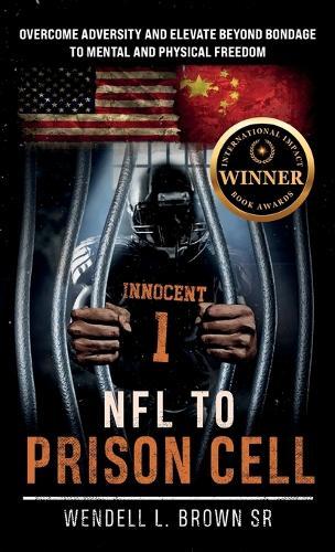 NFL TO PRISON CELL, Overcome Adversity and Elevate Beyond Bondage to Mental and Physical Freedom