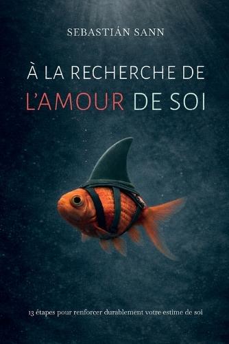 À La Recherche de l'Amour de Soi: 13 étapes pour renforcer durablement votre estime de soi