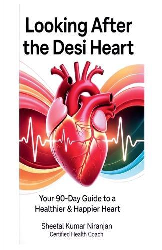 Looking After the Desi Heart: Your 90-Day Guide to a Healthier & Happier Heart