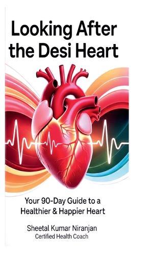 Looking After the Desi Heart: Your 90-Day Guide to a Healthier & Happier Heart