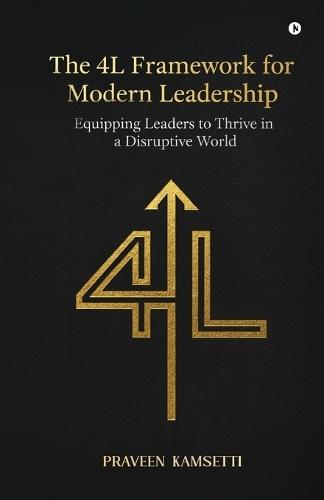 The 4L Framework for Modern Leadership: Equipping Leaders to Thrive in a Disruptive World