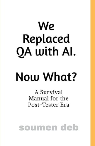 We Replaced QA with AI. Now What ?: A Survival Manual for the Post-Tester Era
