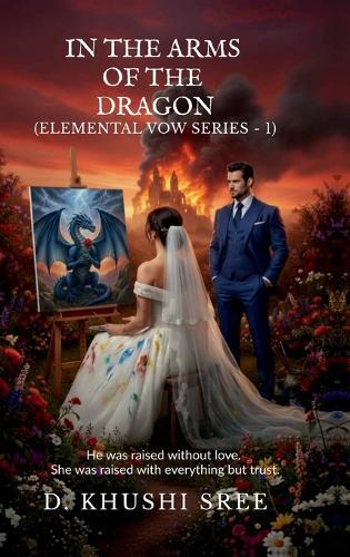 In The Arms Of The Dragon (Elemental Vow Series - 1): He was raised without love. She was raised with everything but trust.