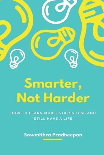 Smarter, Not Harder: ""How to Learn More, Stress Less, and Still Have a Life.""